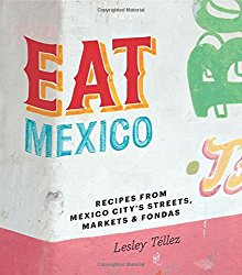 Eat Mexico: Recipes from Mexico City’s Streets, Markets & Fondas