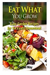 Eat What You Grow: Easy Garden Recipes for Backyard Homestead
