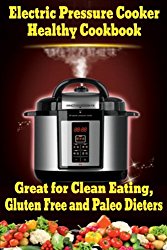 Electric Pressure Cooker Healthy Cookbook: Great for Clean Eating, Gluten Free and Paleo Dieters