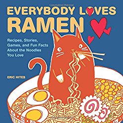 Everybody Loves Ramen: Recipes, Stories, Games, and Fun Facts About the Noodles You Love