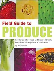 Field Guide to Produce: How to Identify, Select, and Prepare Virtually Every Fruit and Vegetable at the Market