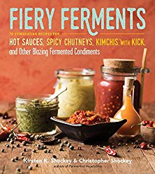 Fiery Ferments: 70 Stimulating Recipes for Hot Sauces, Spicy Chutneys, Kimchis with Kick, and Other Blazing Fermented Condiments