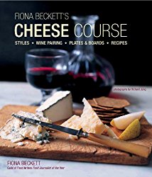 Fiona Becketts Cheese Course: Styles, Wine Pairing, Plates & Boards, Recipes