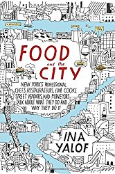 Food and the City: New York’s Professional Chefs, Restaurateurs, Line Cooks, Street Vendors, and Purveyors Talk About What They Do and Why They Do It
