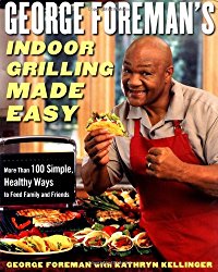 George Foreman’s Indoor Grilling Made Easy: More Than 100 Simple, Healthy Ways to Feed Family and Friends