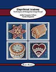 Gingerbread Academy: Techniques of Hungarian Gingerbread (Tunde’s Creations) (Volume 3)