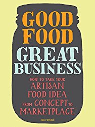 Good Food, Great Business: How to Take Your Artisan Food Idea from Concept to Marketplace