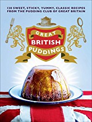 Great British Puddings: 140 Sweet, Sticky, Yummy, Classic Recipes from the Pudding Club of Great Britain