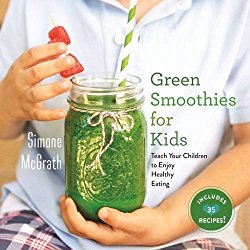 Green Smoothies for Kids: Teach Your Children to Enjoy Healthy Eating