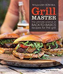 Grill Master (Williams-Sonoma): The Ultimate Arsenal of Back-to-Basics Recipes for the Grill