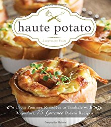 Haute Potato: From Pommes Rissolees to Timbale with Roquefort, 75 Gourmet Potato Recipes