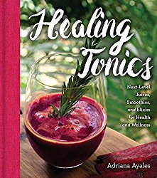Healing Tonics: Next-Level Juices, Smoothies, and Elixirs for Health and Wellness