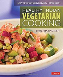 Healthy Indian Vegetarian Cooking: Easy Recipes for the Hurry Home Cook [Vegetarian Cookbook, Over 80 Recipes]