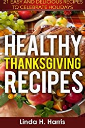 Healthy Thanksgiving Recipes: 21 Easy and Delicious Recipes to Celebrate Holidays