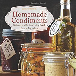 Homemade Condiments: Artisan Recipes Using Fresh, Natural Ingredients