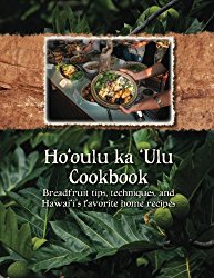 Ho’oulu ka ‘Ulu Cookbook: Breadfruit tips, techniques, and Hawai’i’s favorite home recipes