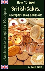 How To Bake British Cakes, Crumpets, Buns & Biscuits (Authentic English Recipes) (Volume 9)