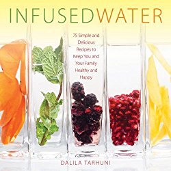 Infused Water: 75 Simple and Delicious Recipes to Keep You and Your Family Healthy and Happy