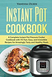 Instant Pot Cookbook: A Complete Instant Pot Pressure Cooker Cookbook with 115 Fast, Easy, and Irresistible Recipes for Amazingly Tasty, and Healthy Meals
