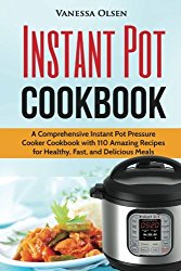 Instant Pot Cookbook: A Comprehensive Instant Pot Pressure Cooker Cookbook with 110 Amazing Recipes for Healthy, Fast, and Delicious Meals