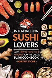International Sushi Lovers: Learn How to Make Sushi at Home from This Great Sushi Cookbook