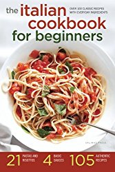 Italian Cookbook for Beginners: Over 100 Classic Recipes with Everyday Ingredients