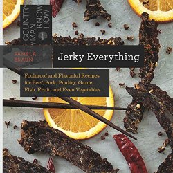 Jerky Everything: Foolproof and Flavorful Recipes for Beef, Pork, Poultry, Game, Fish, Fruit, and Even Vegetables (Countryman Know How)