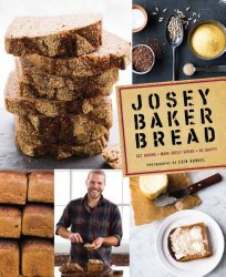 Josey Baker Bread: Get Baking – Make Awesome Bread – Share the Loaves