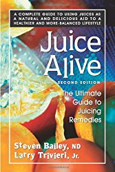Juice Alive, Second Edition: The Ultimate Guide to Juicing Remedies
