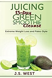 Juicing: 13-Day Green Smoothie Cleanse for Detoxing, Extreme Weight Loss and Paleo Style