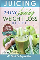 Juicing: 7-Day Juicing For Weight Loss Recipes: Cleanse & Detox Your Body