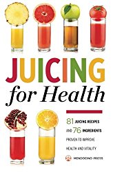 Juicing for Health: 81 Juicing Recipes and 76 Ingredients Proven to Improve Health and Vitality