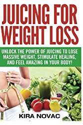 Juicing for Weight Loss: Unlock the Power of Juicing to Lose Massive Weight, Stimulate Healing, and Feel Amazing in Your Body (Juicing, Weight Loss, Alkaline Diet, Anti-Inflammatory Diet) (Volume 1)