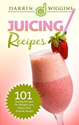 Juicing: Recipes – 101 Juicing Recipes For Weight Loss, Detox And Overall Health