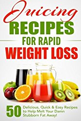 Juicing Recipes for Rapid Weight Loss: 50 Delicious, Quick & Easy Recipes to Help Melt Your Damn Stubborn Fat Away! (Juice Cleanse, Juice Diet, … Juicing Books, Juicing Recipes) (Volume 1)