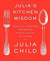 Julia’s Kitchen Wisdom: Essential Techniques and Recipes from a Lifetime of Cooking