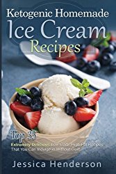 Ketogenic Homemade Ice Cream Recipes: Top 35 Extremely Delicious Low Carb, High Fat Recipes That You Can Indulge In Without Guilt