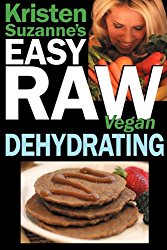 Kristen Suzanne’s EASY Raw Vegan Dehydrating: Delicious & Easy Raw Food Recipes for Dehydrating Fruits, Vegetables, Nuts, Seeds, Pancakes, Crackers, Breads, Granola, Bars & Wraps