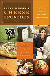 Laura Werlins Cheese Essentials: An Insider’s Guide to Buying and Serving Cheese (with 50 Recipes)