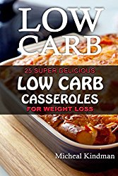 Low  Carb Casseroles: 25 Super Delicious Low Carb Casseroles for Weight Loss: (low carbohydrate, high protein, low carbohydrate foods,  low carb, low carb cookbook, low carb recipes)