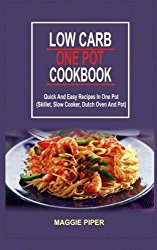 Low Carb One Pot Cookbook: Quick And Easy Recipes In One Pot (Skillet, Slow Cooker, Dutch Oven And Pot)