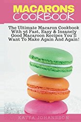 Macarons Cookbook: The Ultimate Macaron Cookbook With 36 Fast, Easy & Insanely Good Macaroon Recipes You’ll Want To Make Again And Again