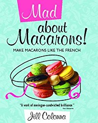 Mad About Macarons!: Make Macarons Like the French