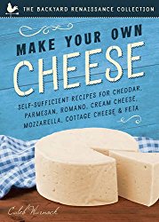 Make Your Own Cheese: Self-Sufficient Recipes for Cheddar, Parmesan, Romano, Cream Cheese, Mozzarella, Cottage Cheese, and Feta (The Backyard Renaissance Collection)