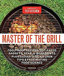 Master of the Grill: Foolproof Recipes, Top-Rated Gadgets, Gear & Ingredients Plus Clever Test Kitchen Tips & Fascinating Food Science
