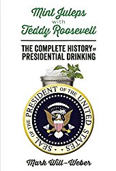 Mint Juleps with Teddy Roosevelt: The Complete History of Presidential Drinking