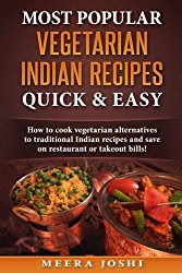 Most Popular Vegetarian Indian Recipes Quick & Easy: How to cook vegetarian alternatives of traditional Indian recipes and save on restaurant or takeout bills!