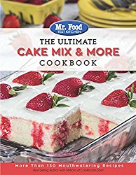 Mr. Food Test Kitchen The Ultimate Cake Mix & More Cookbook: More Than 130 Mouthwatering Recipes