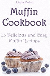 Muffin Cookbook: 33 Delicious and Easy Muffin Recipes (Tasty and Simple Muffin and Cupcake Recipes For Beginners) (Volume 1)