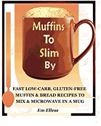 Muffins to Slim By: Fast Low-Carb, Gluten-Free  Bread & Muffin Recipes to Mix and Microwave in a Mug (Volume 1)